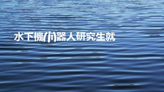 水下機(jī)器人研究生就業(yè)：探索未知深海，開啟科技新紀(jì)元！